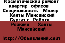 Косметический ремонт квартир, офисов  › Специальность ­ Маляр  - Ханты-Мансийский, Сургут г. Работа » Резюме   . Ханты-Мансийский